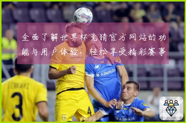 全面了解世界杯竞猜官方网站的功能与用户体验，轻松享受精彩赛事直播