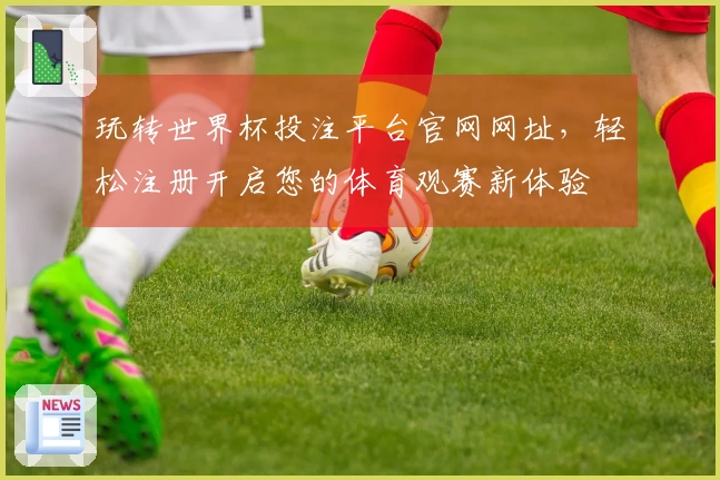 玩转世界杯投注平台官网网址，轻松注册开启您的体育观赛新体验