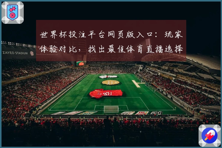 世界杯投注平台网页版入口：玩家体验对比，找出最佳体育直播选择