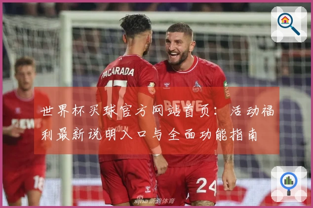 世界杯买球官方网站首页：活动福利最新说明入口与全面功能指南