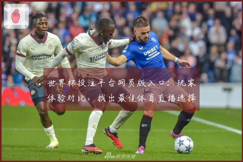 世界杯投注平台网页版入口：玩家体验对比，找出最佳体育直播选择