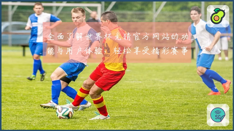 全面了解世界杯竞猜官方网站的功能与用户体验，轻松享受精彩赛事直播