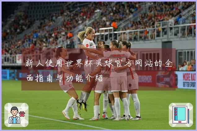 新人使用世界杯买球官方网站的全面指南与功能介绍